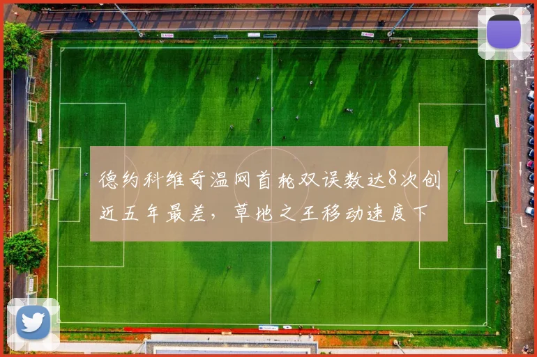德约科维奇温网首轮双误数达8次创近五年最差，草地之王移动速度下滑引退役猜测
