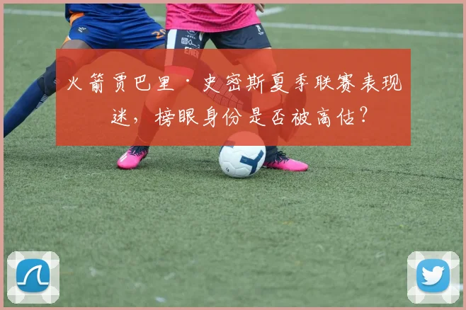 火箭贾巴里·史密斯夏季联赛表现低迷，榜眼身份是否被高估？
