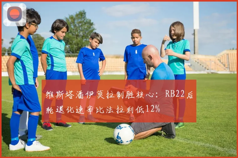 维斯塔潘伊莫拉制胜核心：RB22后轮退化速率比法拉利低12%