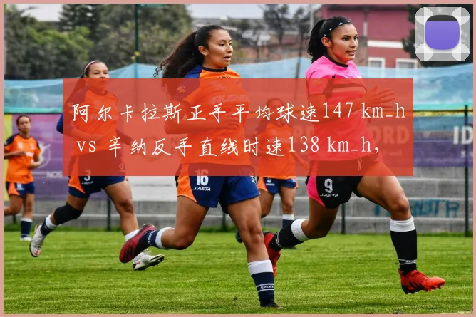 阿尔卡拉斯正手平均球速147 km_h vs 辛纳反手直线时速138 km_h，新生代技术流派碰撞