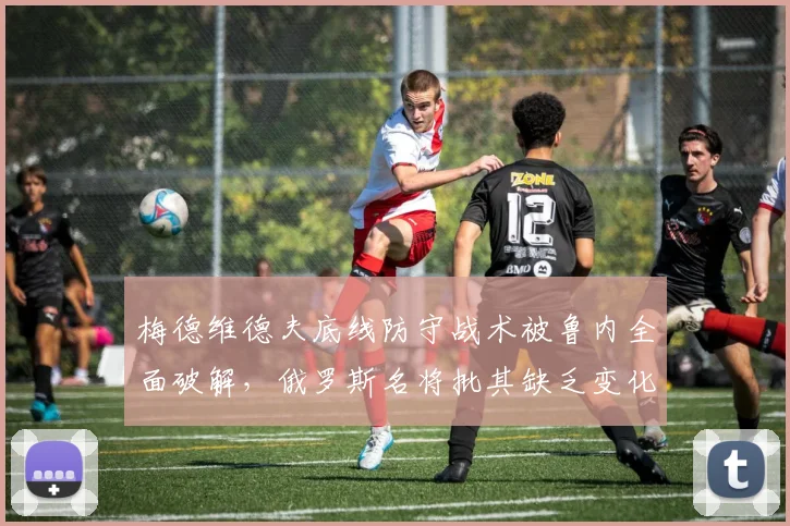 梅德维德夫底线防守战术被鲁内全面破解，俄罗斯名将批其缺乏变化